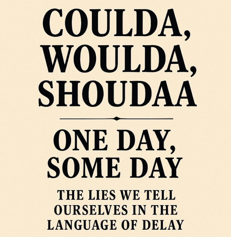 Coulda, shoulda, woulda, some day, one day—The lies we tell ourselves